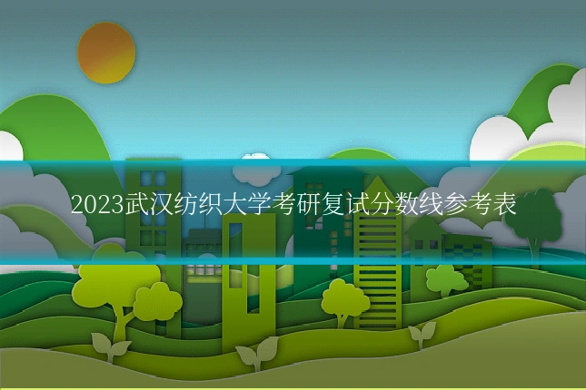 2023武汉纺织大学考研复试分数线参考表