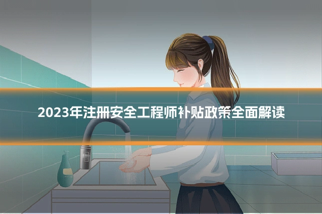 2023年注册安全工程师补贴政策全面解读