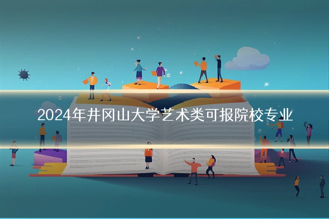 2024年井冈山大学艺术类可报院校专业