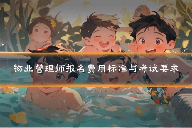 物业管理师报名费用标准与考试要求