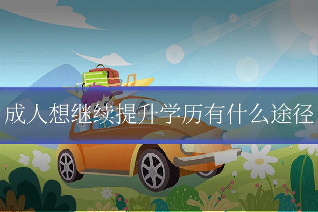 成人想继续提升学历有什么途径