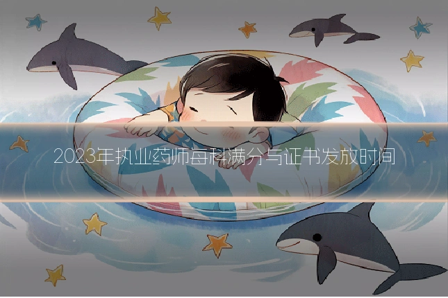 2023年执业药师每科满分与证书发放时间
