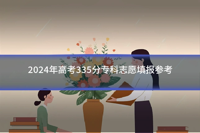 2024年高考335分专科志愿填报参考