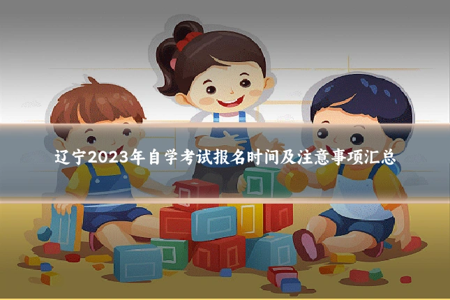 辽宁2023年自学考试报名时间及注意事项汇总