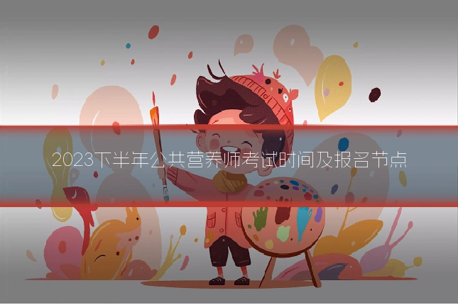 2023下半年公共营养师考试时间及报名节点