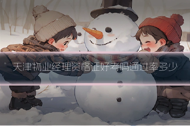 天津物业经理资格证好考吗通过率多少