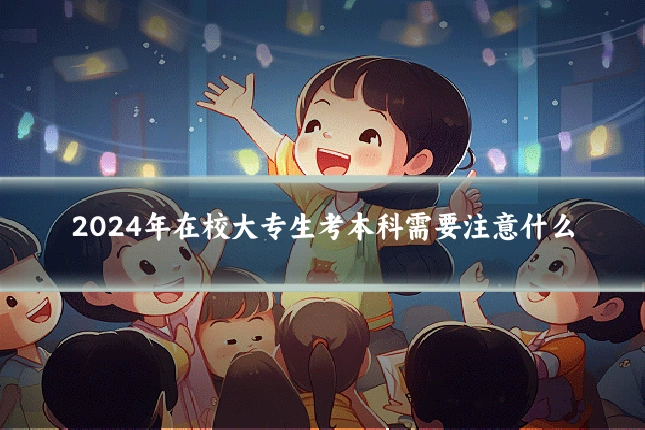 2024年在校大专生考本科需要注意什么