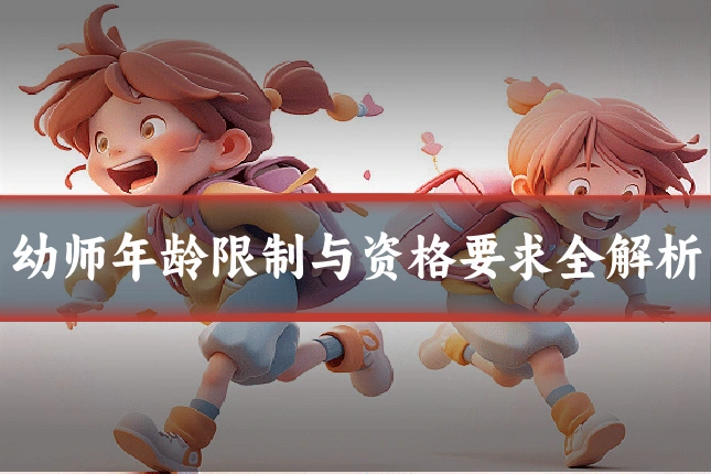 幼师年龄限制与资格要求全解析