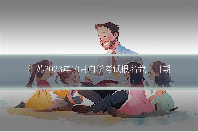 江苏2023年10月自学考试报名截止日期