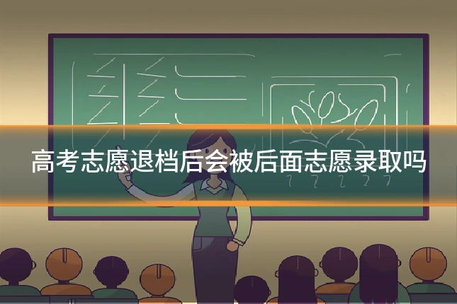 高考志愿退档后会被后面志愿录取吗