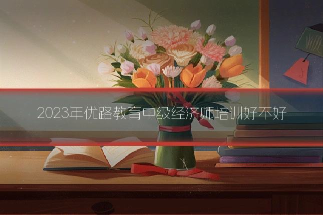 2023年优路教育中级经济师培训好不好