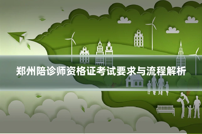 郑州陪诊师资格证考试要求与流程解析