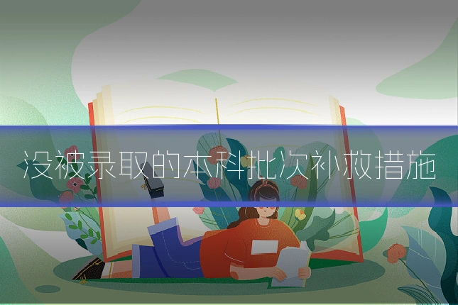 没被录取的本科批次补救措施
