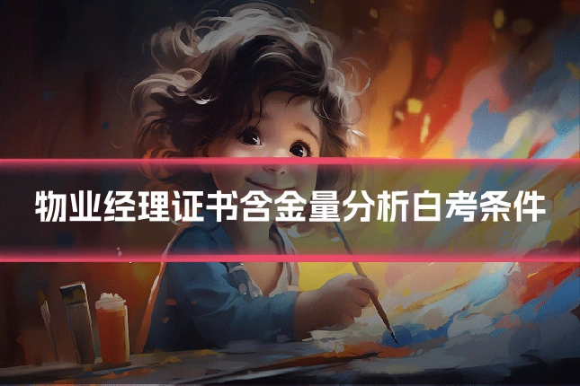 物业经理证书含金量分析白考条件