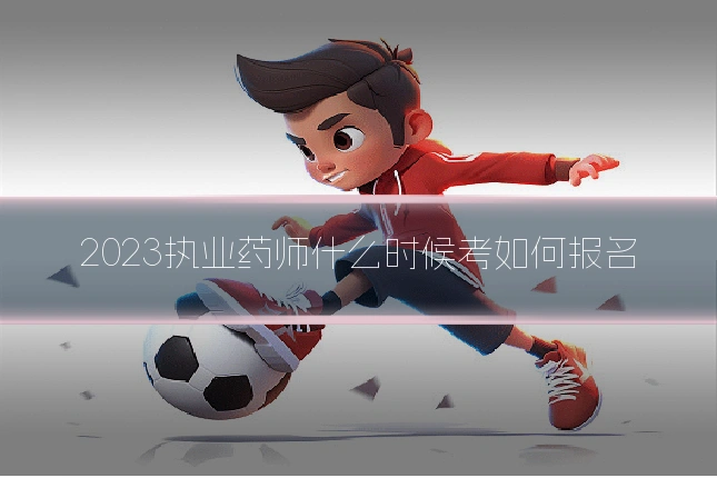 2023执业药师什么时候考如何报名