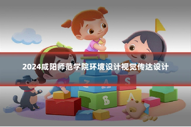 2024咸阳师范学院环境设计视觉传达设计