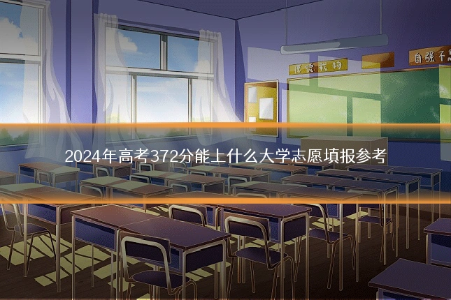 2024年高考372分能上什么大学志愿填报参考