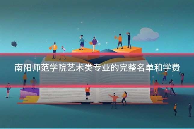 南阳师范学院艺术类专业的完整名单和学费