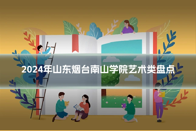2024年山东烟台南山学院艺术类盘点