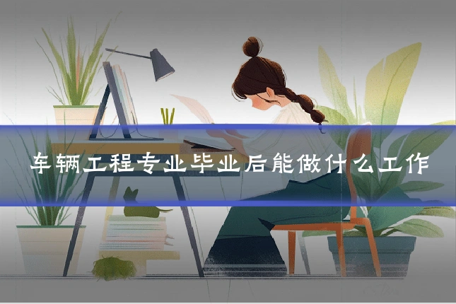 车辆工程专业毕业后能做什么工作