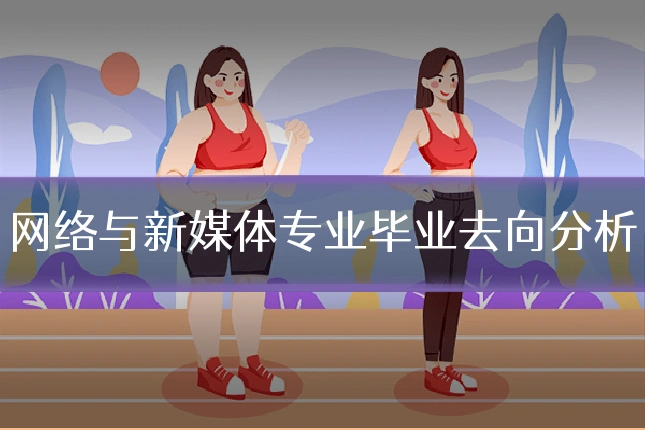 网络与新媒体专业毕业去向分析
