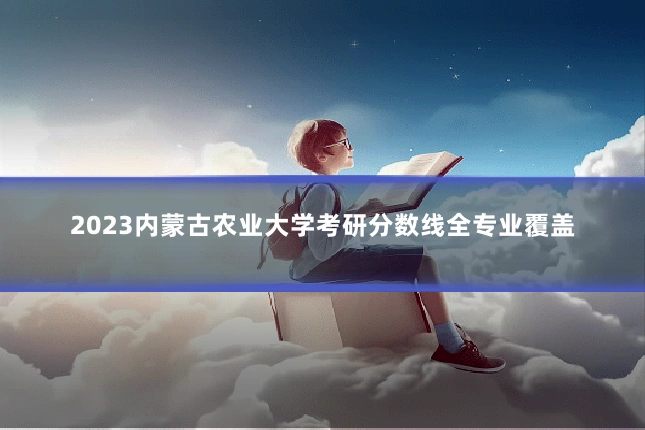 2023内蒙古农业大学考研分数线全专业覆盖