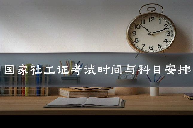 国家社工证考试时间与科目安排