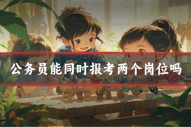 公务员能同时报考两个岗位吗
