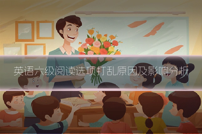 英语六级阅读选项打乱原因及影响分析