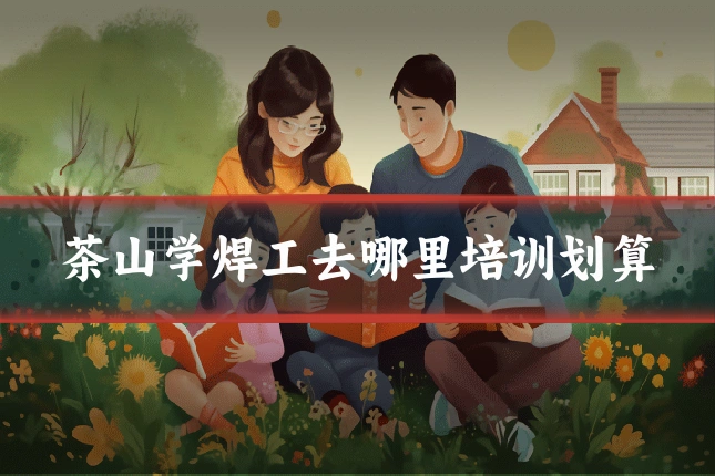 茶山学焊工去哪里培训划算