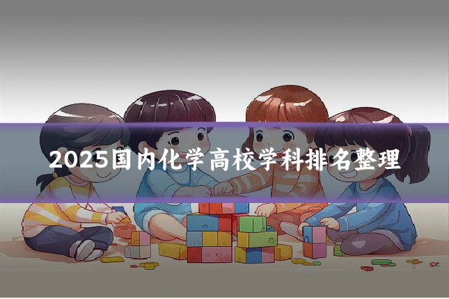 2025国内化学高校学科排名整理