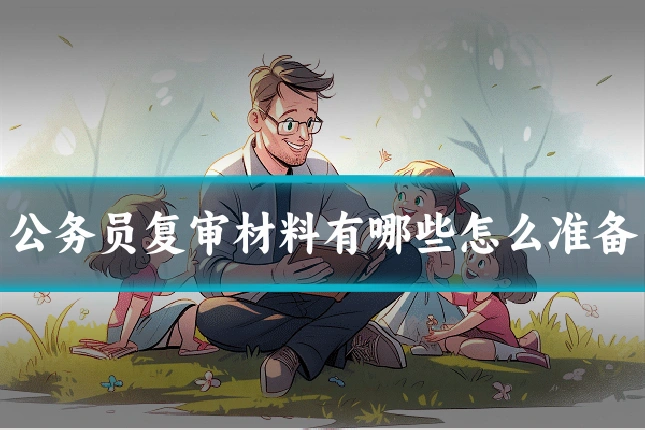 公务员复审材料有哪些怎么准备