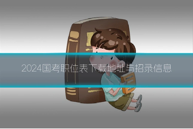 2024国考职位表下载地址与招录信息