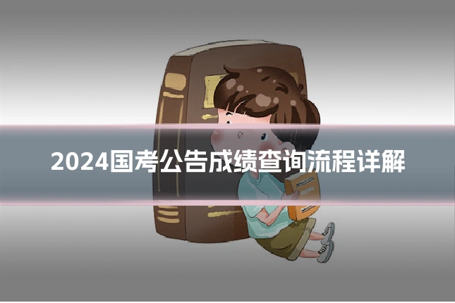 2024国考公告成绩查询流程详解