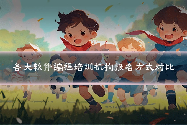 各大软件编程培训机构报名方式对比