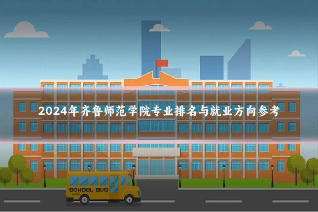 2024年齐鲁师范学院专业排名与就业方向参考