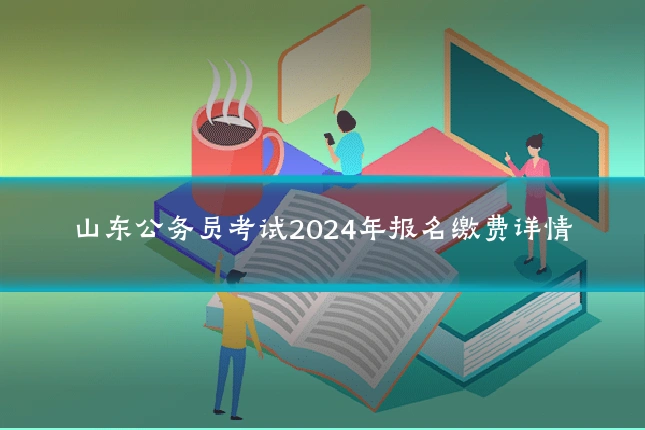 山东公务员考试2024年报名缴费详情