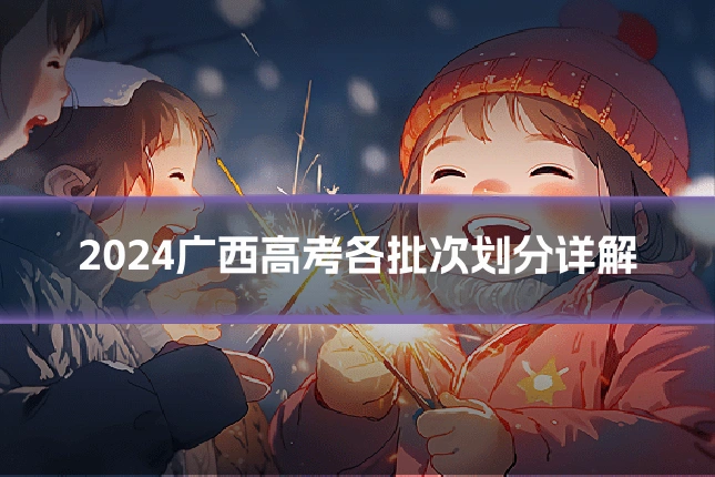 2024广西高考各批次划分详解