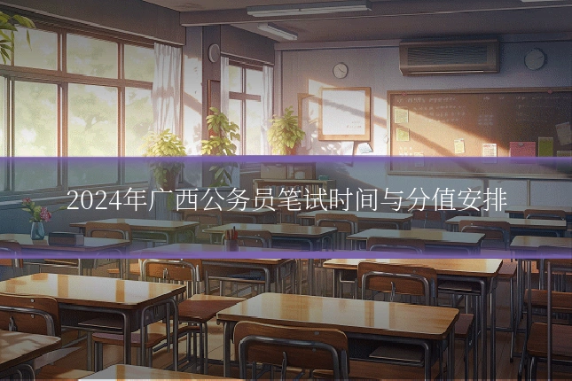2024年广西公务员笔试时间与分值安排