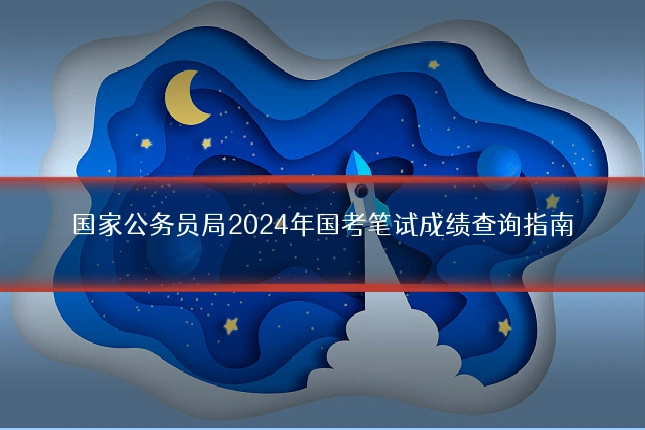 国家公务员局2024年国考笔试成绩查询指南