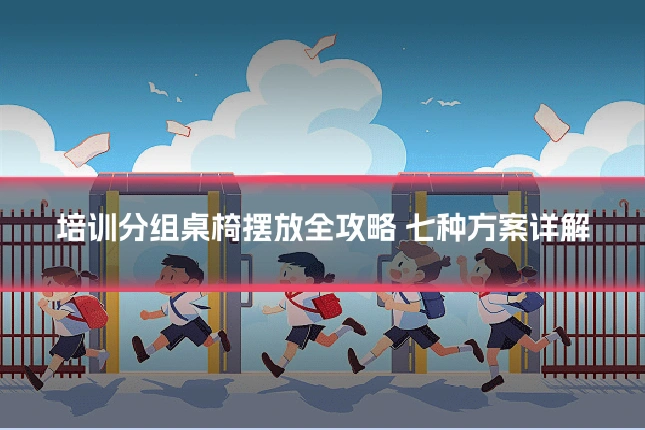培训分组桌椅摆放全攻略 七种方案详解