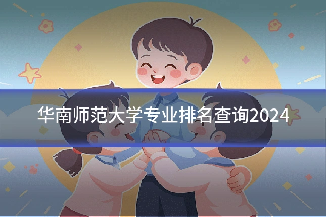 华南师范大学专业排名查询2024