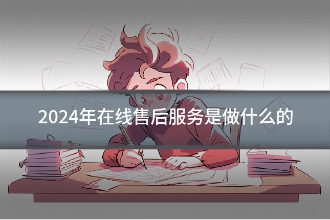 2024年在线售后服务是做什么的