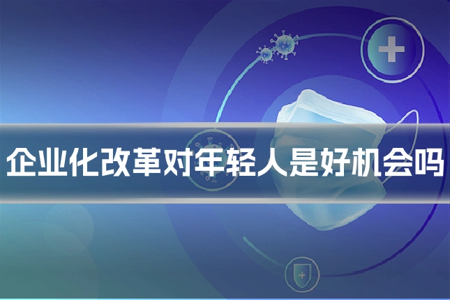 企业化改革对年轻人是好机会吗