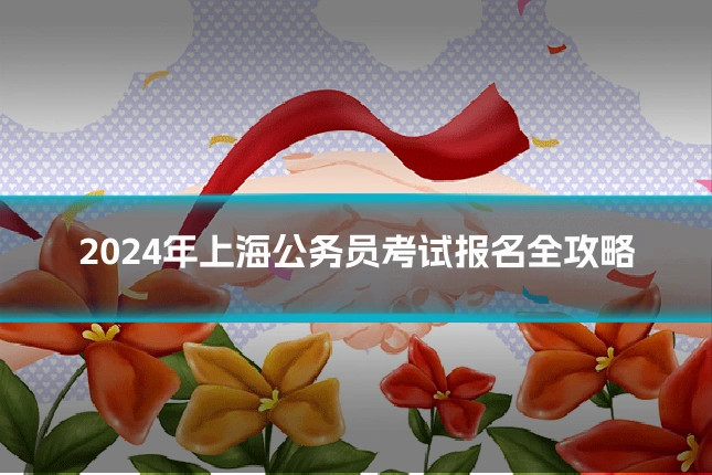 2024年上海公务员考试报名全攻略