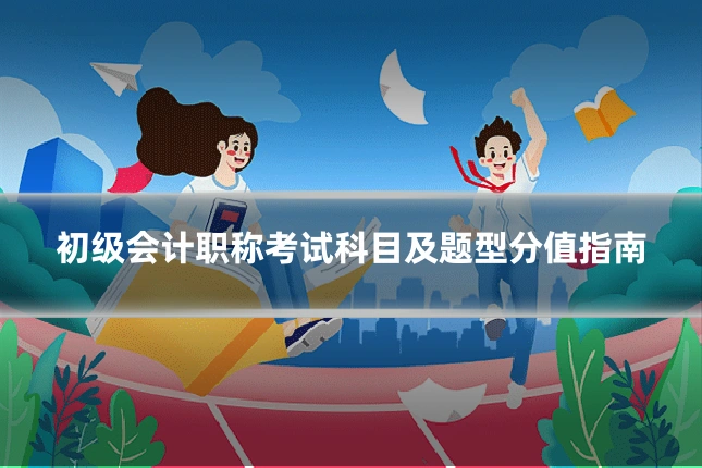 初级会计职称考试科目及题型分值指南