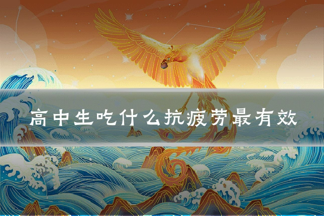 高中生吃什么抗疲劳最有效