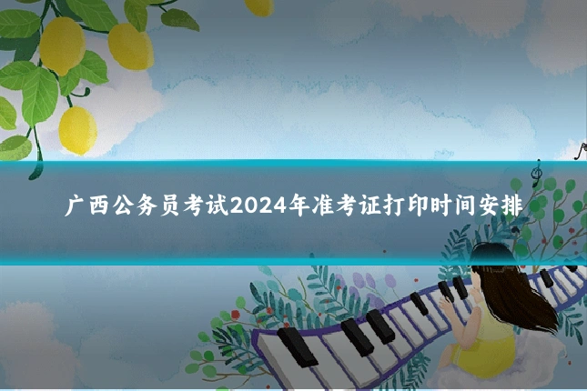 广西公务员考试2024年准考证打印时间安排