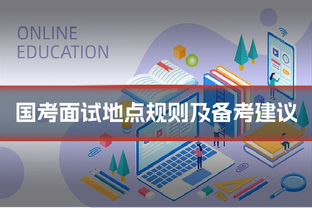 国考面试地点规则及备考建议