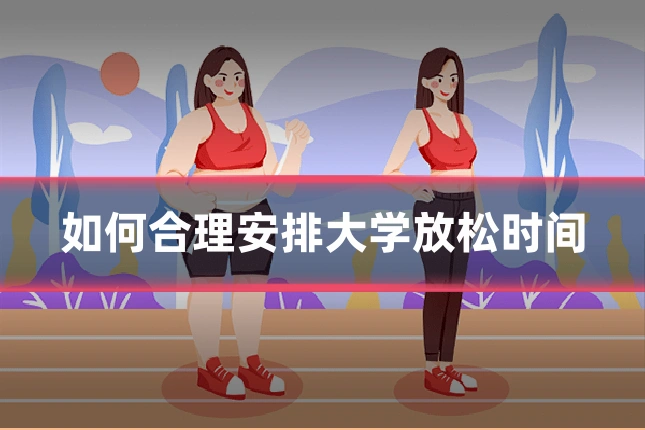 如何合理安排大学放松时间